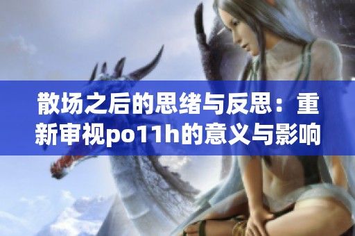 散場之后的思緒與反思：重新審視po11h的意義與影響