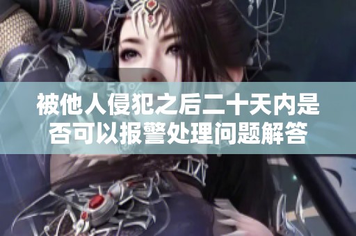 被他人侵犯之后二十天內(nèi)是否可以報警處理問題解答