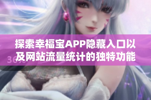 探索幸福寶APP隱藏入口以及網(wǎng)站流量統(tǒng)計的獨特功能分析