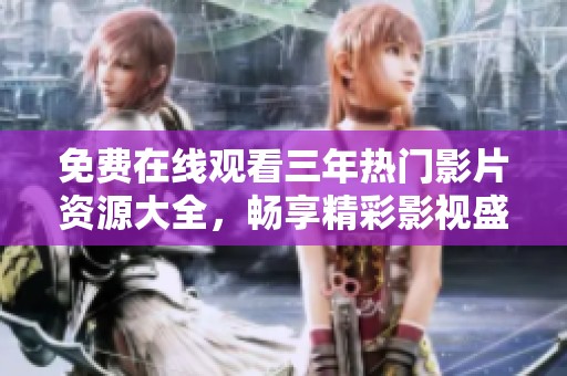 免費在線觀看三年熱門影片資源大全，暢享精彩影視盛宴