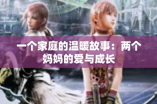 一個家庭的溫暖故事：兩個媽媽的愛與成長