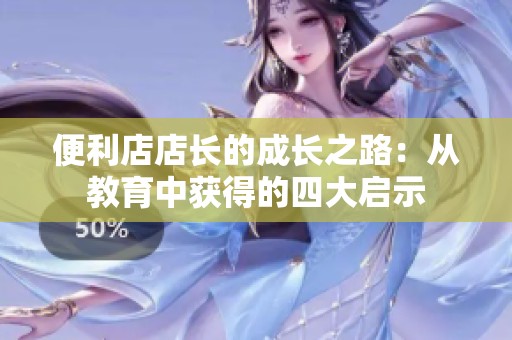 便利店店長的成長之路：從教育中獲得的四大啟示