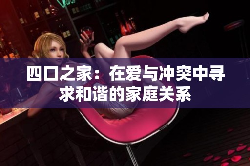 四口之家：在愛與沖突中尋求和諧的家庭關(guān)系