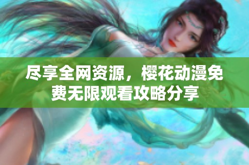 盡享全網(wǎng)資源，櫻花動漫免費無限觀看攻略分享