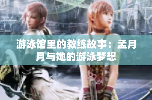 游泳館里的教練故事：孟月月與她的游泳夢(mèng)想