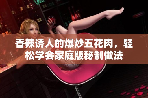 香辣誘人的爆炒五花肉，輕松學會家庭版秘制做法