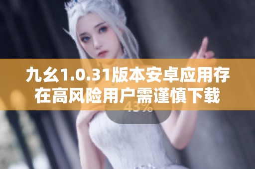 九幺1.0.31版本安卓應(yīng)用存在高風(fēng)險(xiǎn)用戶(hù)需謹(jǐn)慎下載 九幺1.0.31版本安卓應(yīng)用存在高風(fēng)險(xiǎn)用戶(hù)需謹(jǐn)慎下載
