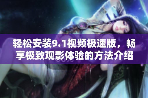 輕松安裝9.1視頻極速版，暢享極致觀影體驗的方法介紹