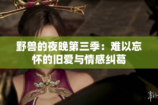 野獸的夜晚第三季：難以忘懷的舊愛與情感糾葛