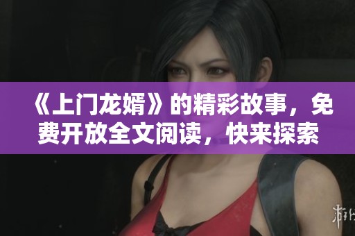 《上門龍婿》的精彩故事，免費開放全文閱讀，快來探索！
