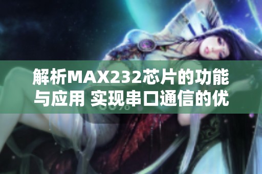 解析MAX232芯片的功能與應(yīng)用 實(shí)現(xiàn)串口通信的優(yōu)選方案 解析MAX232芯片的功能與應(yīng)用 實(shí)現(xiàn)串口通信的優(yōu)選方案