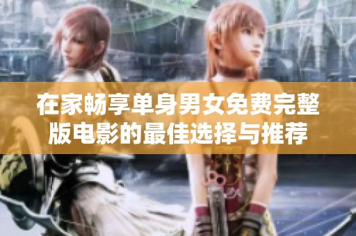 在家暢享單身男女免費(fèi)完整版電影的最佳選擇與推薦