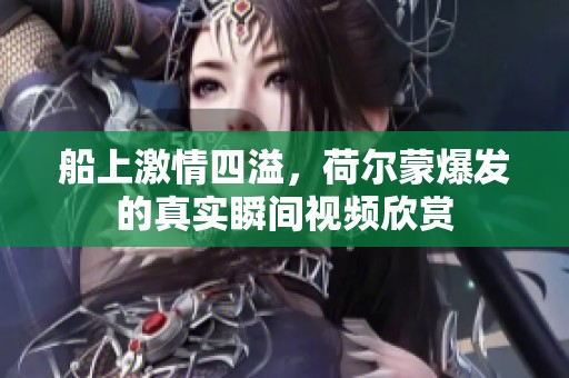 船上激情四溢，荷爾蒙爆發(fā)的真實瞬間視頻欣賞