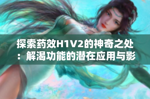 探索藥效H1V2的神奇之處：解渴功能的潛在應(yīng)用與影響