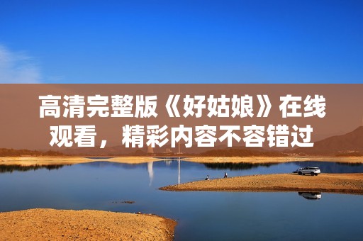 高清完整版《好姑娘》在線觀看，精彩內(nèi)容不容錯(cuò)過