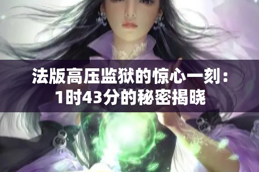 法版高壓監(jiān)獄的驚心一刻：1時(shí)43分的秘密揭曉