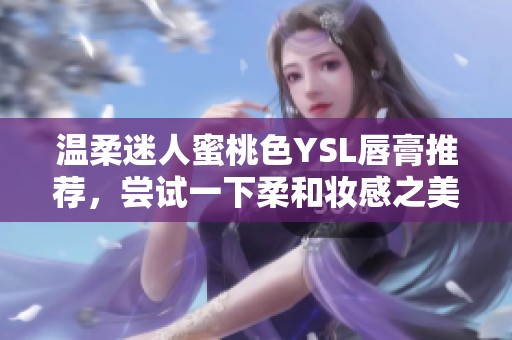 溫柔迷人蜜桃色YSL唇膏推薦，嘗試一下柔和妝感之美