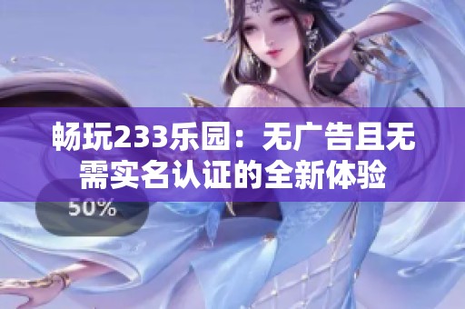 暢玩233樂園：無廣告且無需實(shí)名認(rèn)證的全新體驗(yàn)