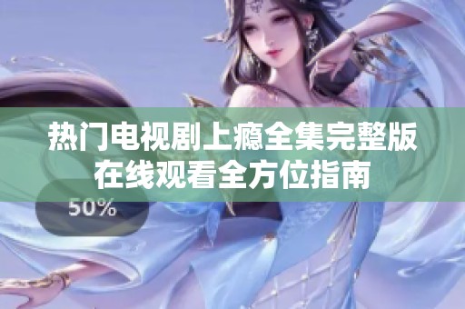 熱門電視劇上癮全集完整版在線觀看全方位指南