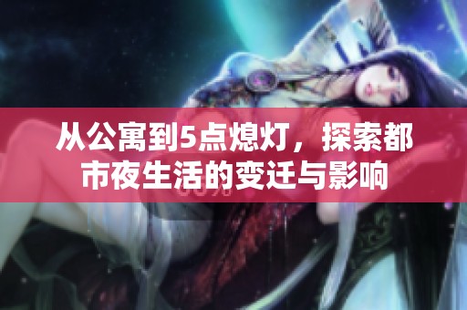 從公寓到5點(diǎn)熄燈，探索都市夜生活的變遷與影響