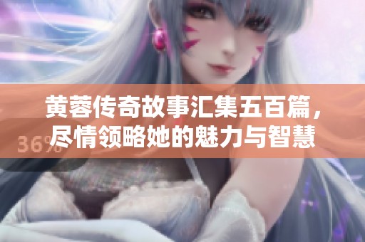 黃蓉傳奇故事匯集五百篇，盡情領(lǐng)略她的魅力與智慧