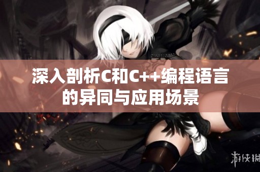深入剖析C和C++編程語言的異同與應(yīng)用場景