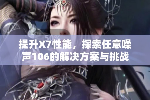 提升X7性能，探索任意噪聲106的解決方案與挑戰(zhàn)