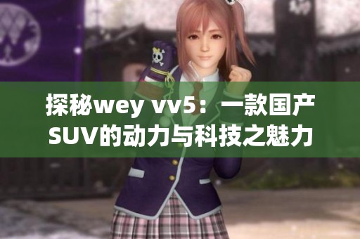 探秘wey vv5：一款國產(chǎn)SUV的動力與科技之魅力