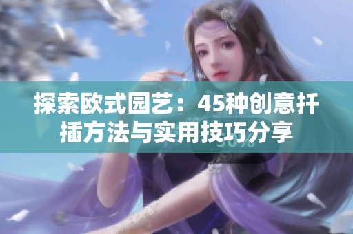 探索歐式園藝：45種創(chuàng)意扦插方法與實用技巧分享