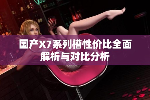 國產(chǎn)X7系列槽性價比全面解析與對比分析