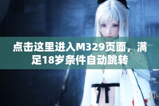點(diǎn)擊這里進(jìn)入M329頁面，滿足18歲條件自動跳轉(zhuǎn)