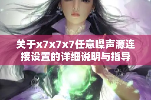 關(guān)于x7x7x7任意噪聲源連接設(shè)置的詳細(xì)說(shuō)明與指導(dǎo)