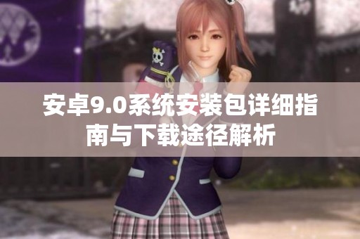 安卓9.0系統(tǒng)安裝包詳細(xì)指南與下載途徑解析