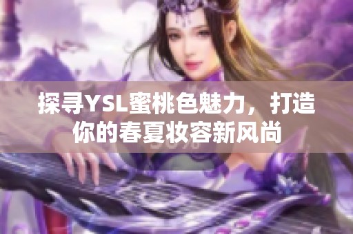 探尋YSL蜜桃色魅力，打造你的春夏妝容新風(fēng)尚