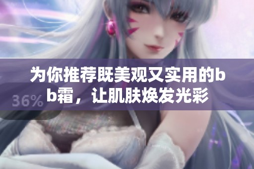 為你推薦既美觀又實用的bb霜，讓肌膚煥發(fā)光彩