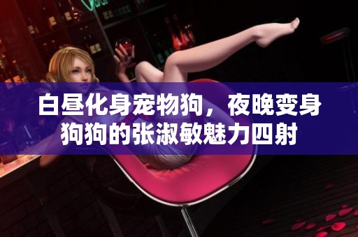 白晝化身寵物狗，夜晚變身狗狗的張淑敏魅力四射