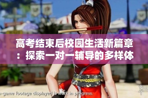 高考結(jié)束后校園生活新篇章：探索一對一輔導的多樣體驗