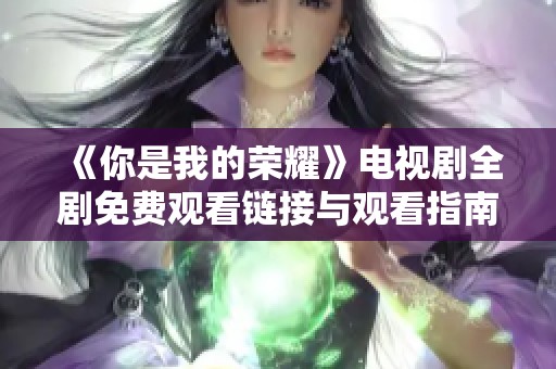 《你是我的榮耀》電視劇全劇免費(fèi)觀看鏈接與觀看指南