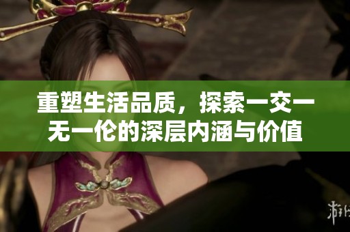 重塑生活品質(zhì)，探索一交一無一倫的深層內(nèi)涵與價值
