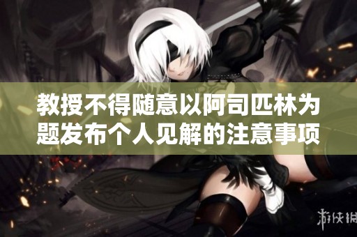 教授不得隨意以阿司匹林為題發(fā)布個人見解的注意事項