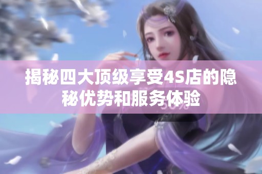 揭秘四大頂級(jí)享受4S店的隱秘優(yōu)勢和服務(wù)體驗(yàn)