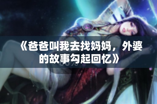 《爸爸叫我去找媽媽，外婆的故事勾起回憶》