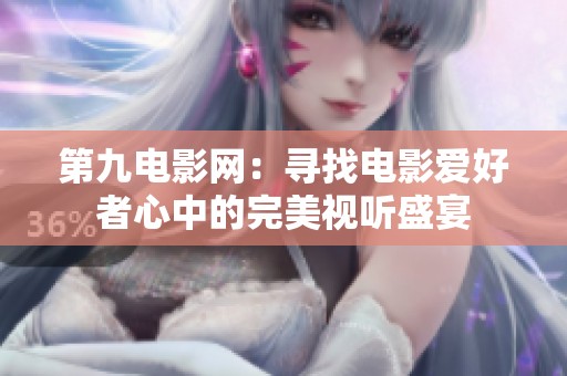 第九電影網(wǎng)：尋找電影愛好者心中的完美視聽盛宴