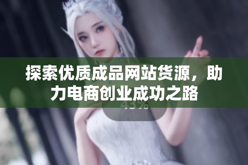 探索優(yōu)質(zhì)成品網(wǎng)站貨源，助力電商創(chuàng)業(yè)成功之路