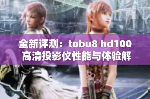 全新評(píng)測(cè)：tobu8 hd100 高清投影儀性能與體驗(yàn)解析