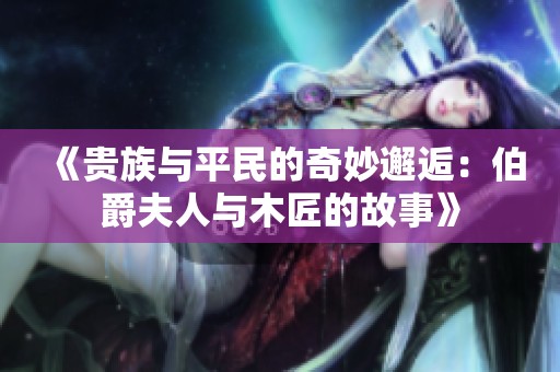 《貴族與平民的奇妙邂逅：伯爵夫人與木匠的故事》