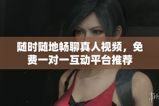 隨時隨地暢聊真人視頻，免費一對一互動平臺推薦