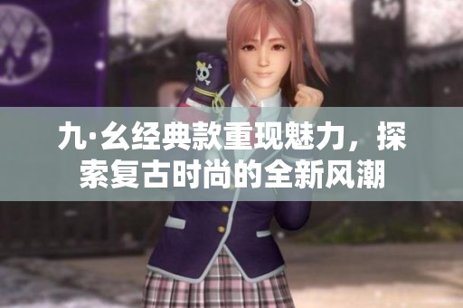 九·幺經(jīng)典款重現(xiàn)魅力，探索復古時尚的全新風潮