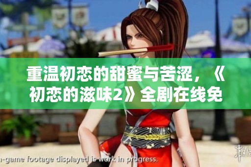 重溫初戀的甜蜜與苦澀，《初戀的滋味2》全劇在線免費(fèi)觀看