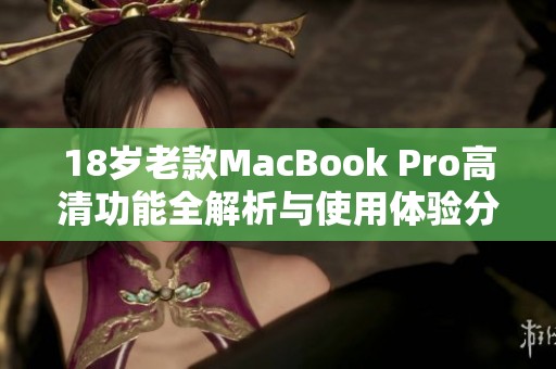 18歲老款MacBook Pro高清功能全解析與使用體驗分享